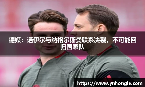 德媒：诺伊尔与纳格尔斯曼联系决裂，不可能回归国家队